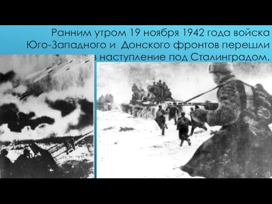 Ранним утром 19 ноября 1942 года войска Юго-Западного и Донского фронтов перешли в наступление под Сталинградом.