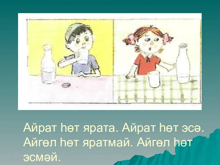 Айрат һөт ярата. Айрат һөт эсә. Айгөл һөт яратмай. Айгөл һөт эсмәй.