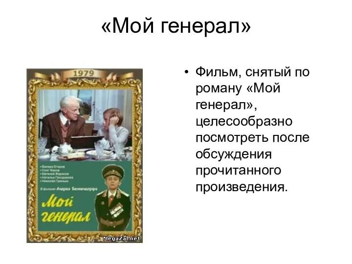 «Мой генерал» Фильм, снятый по роману «Мой генерал», целесообразно посмотреть после обсуждения прочитанного произведения.