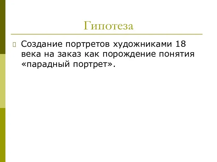 Гипотеза Создание портретов художниками 18 века на заказ как порождение понятия «парадный портрет».