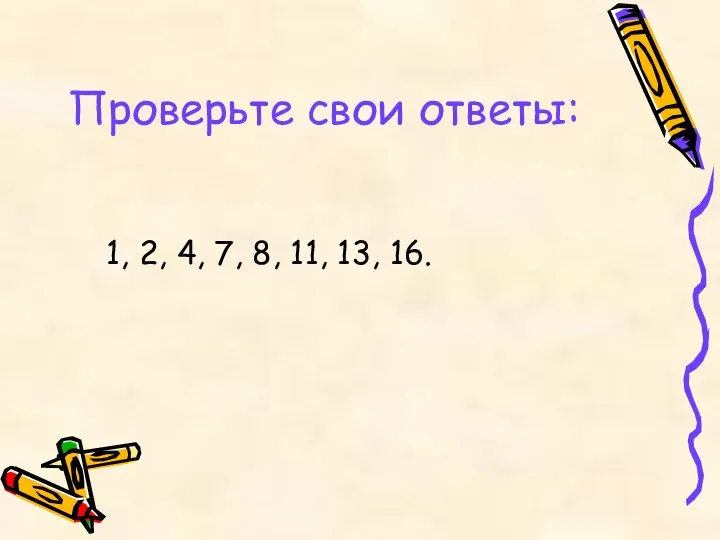 Проверьте свои ответы: 1, 2, 4, 7, 8, 11, 13, 16.