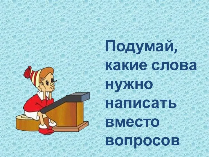 Подумай, какие слова нужно написать вместо вопросов