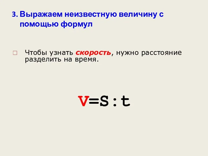 3. Выражаем неизвестную величину с помощью формул V=S:t Чтобы узнать скорость, нужно расстояние разделить на время.