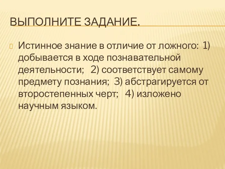 Выполните задание. Истинное знание в отличие от ложного: 1) добывается