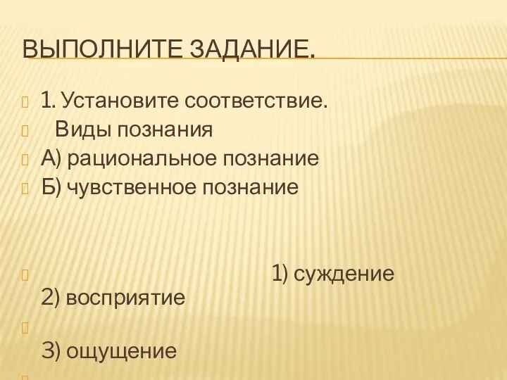 Выполните задание. 1. Установите соответствие. Виды познания А) рациональное познание