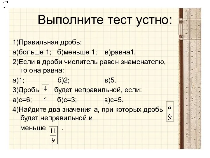 Выполните тест устно: 1)Правильная дробь: а)больше 1; б)меньше 1; в)равна1.