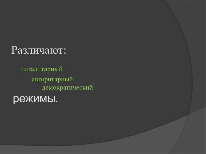 Различают: тоталитарный авторитарный демократический режимы.