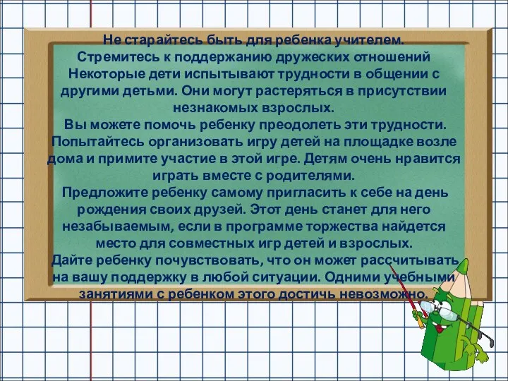 Не старайтесь быть для ребенка учителем. Стремитесь к поддержанию дружеских