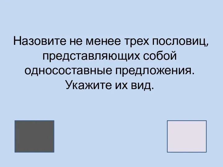 Назовите не менее трех пословиц, представляющих собой односоставные предложения. Укажите их вид.