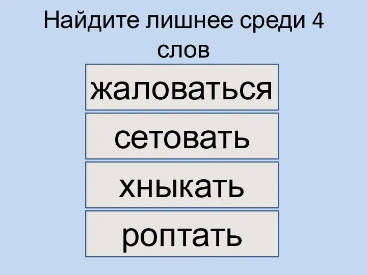 Найдите лишнее среди 4 слов хныкать жаловаться сетовать роптать