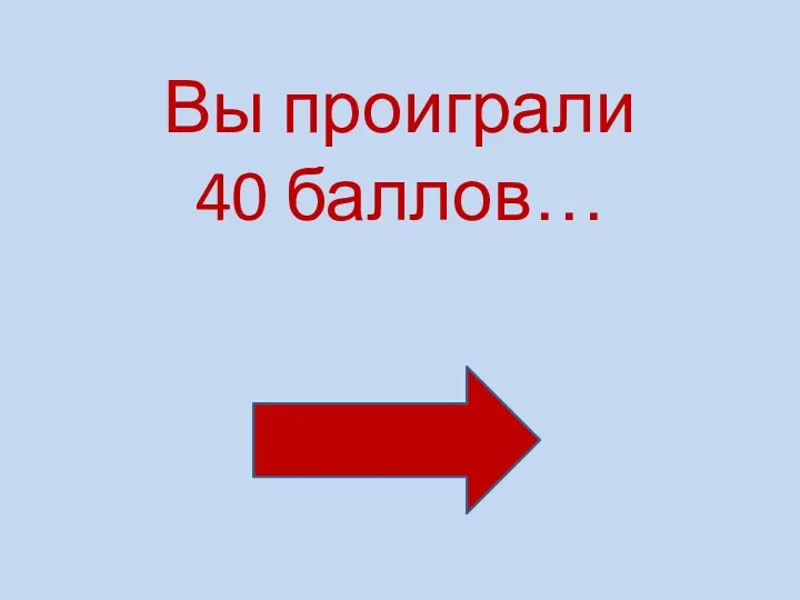 Вы проиграли 40 баллов…