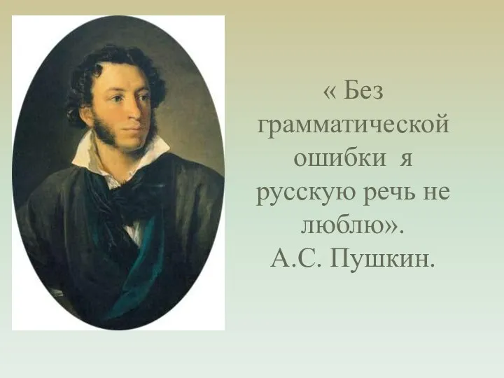 « Без грамматической ошибки я русскую речь не люблю». А.С. Пушкин.