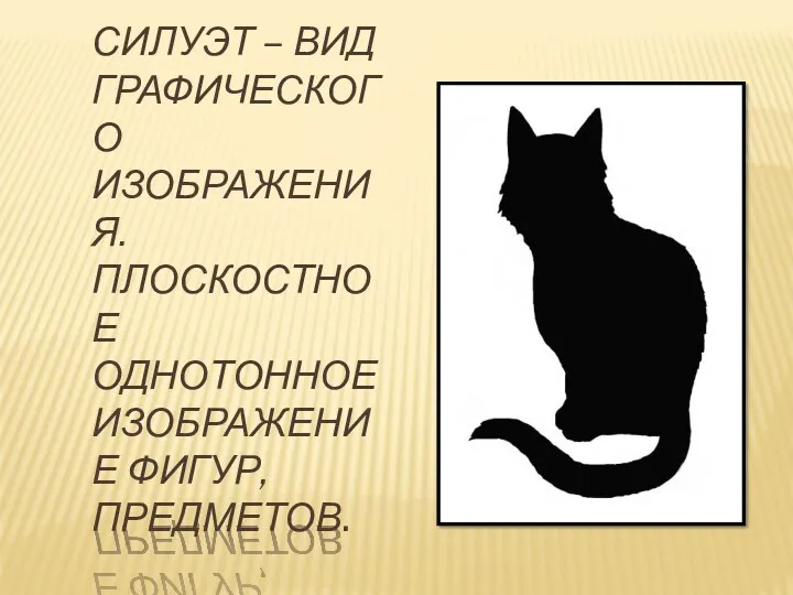 Силуэт – вид графического изображения. плоскостное однотонное изображение фигур, предметов.