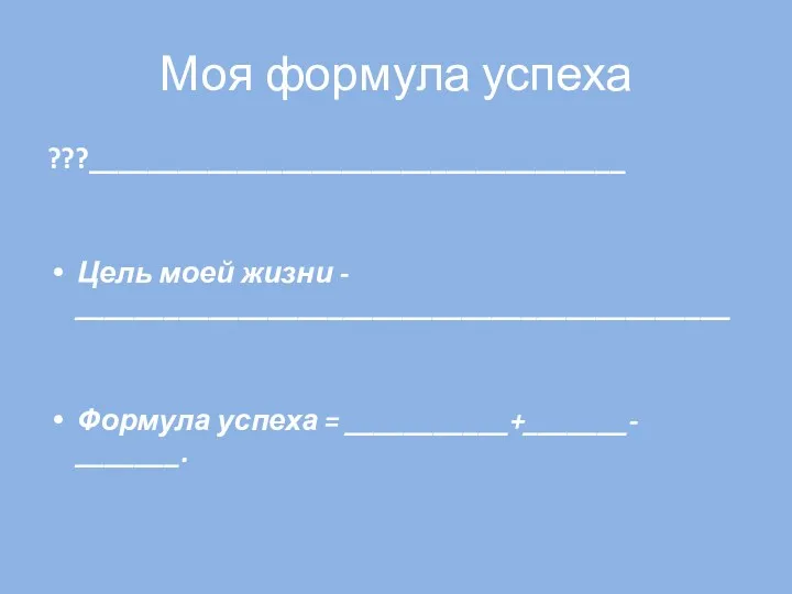 Моя формула успеха ???____________________________________ Цель моей жизни - ____________________________________________ Формула успеха = ___________+_______- _______.