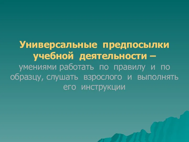 Универсальные предпосылки учебной деятельности – умениями работать по правилу и