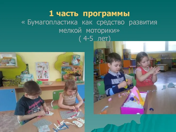 1 часть программы « Бумагопластика как средство развития мелкой моторики» ( 4-5 лет)