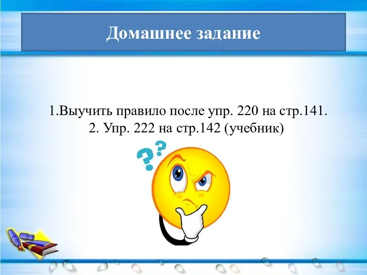 Домашнее задание 1.Выучить правило после упр. 220 на стр.141. 2. Упр. 222 на стр.142 (учебник)