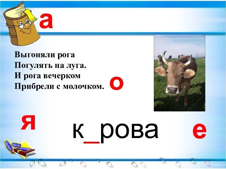 я е а Выгоняли рога Погулять на луга. И рога вечерком Прибрели с молочком. к_рова о