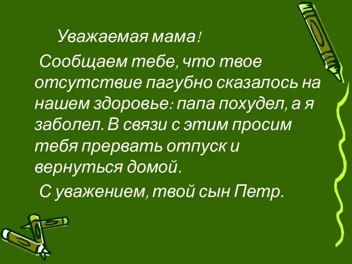 Уважаемая мама! Сообщаем тебе, что твое отсутствие пагубно сказалось на нашем здоровье: папа