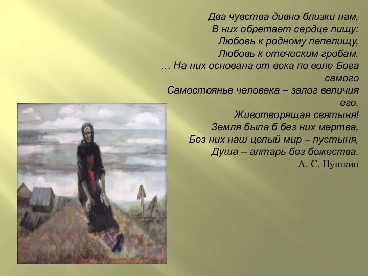 Два чувства дивно близки нам, В них обретает сердце пищу: Любовь к родному