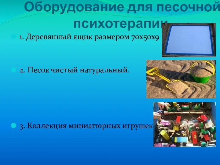 Оборудование для песочной психотерапии 1. Деревянный ящик размером 70х50х9 2.