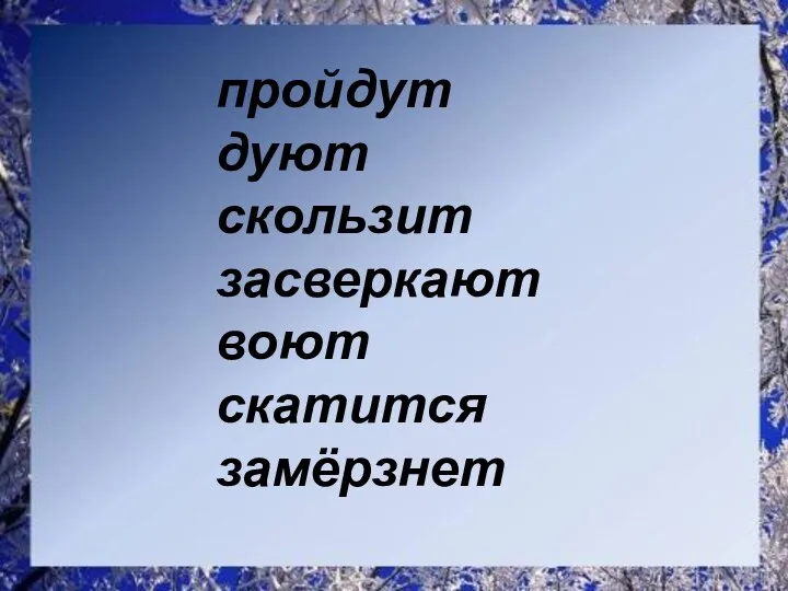 пройдут дуют скользит засверкают воют скатится замёрзнет