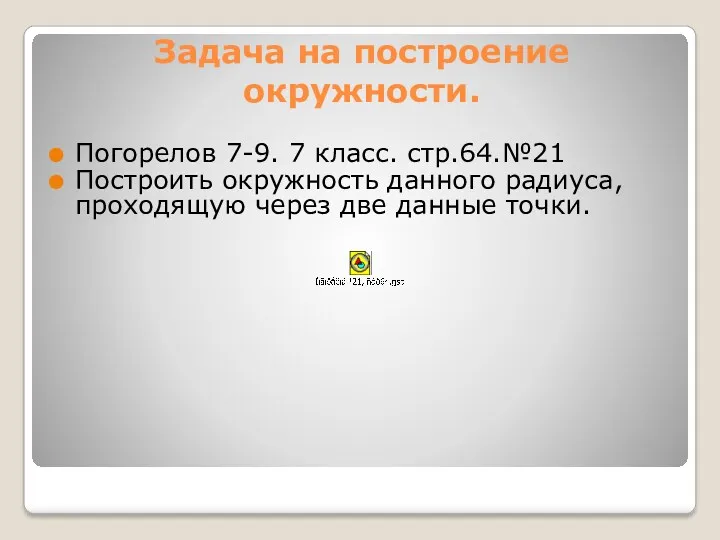 Задача на построение окружности. Погорелов 7-9. 7 класс. стр.64.№21 Построить