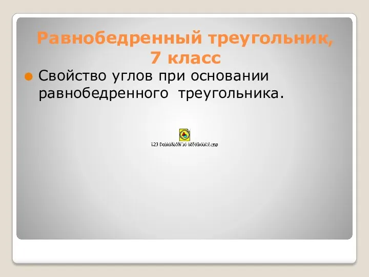 Равнобедренный треугольник, 7 класс Свойство углов при основании равнобедренного треугольника.