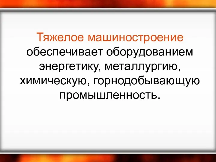 Тяжелое машиностроение обеспечивает оборудованием энергетику, металлургию, химическую, горнодобывающую промышленность.