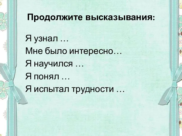 Продолжите высказывания: Я узнал … Мне было интересно… Я научился