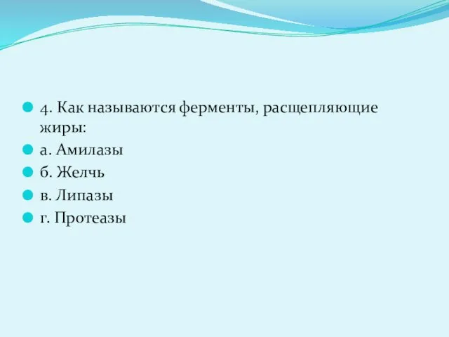 4. Как называются ферменты, расщепляющие жиры: а. Амилазы б. Желчь в. Липазы г. Протеазы