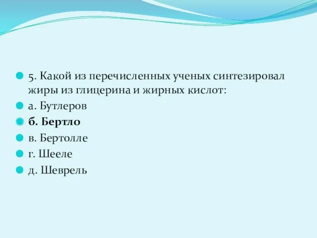 5. Какой из перечисленных ученых синтезировал жиры из глицерина и