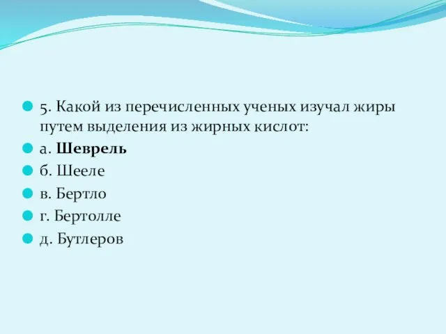 5. Какой из перечисленных ученых изучал жиры путем выделения из