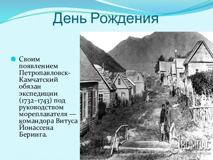 День Рождения Своим появлением Петропавловск-Камчатский обязан экспедиции (1732–1743) под руководством мореплавателя — командора Витуса Йонассена Беринга.