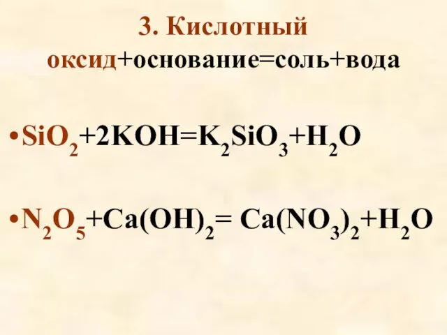 3. Кислотный оксид+основание=соль+вода SiO2+2KOH=K2SiO3+H2O N2O5+Ca(OH)2= Ca(NO3)2+H2O