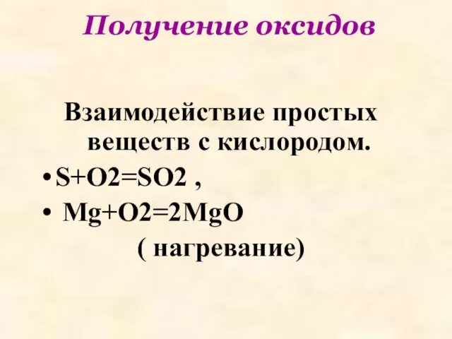 Получение оксидов Взаимодействие простых веществ с кислородом. S+O2=SO2 , Mg+O2=2MgO ( нагревание)