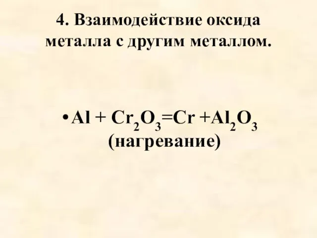 4. Взаимодействие оксида металла с другим металлом. Al + Cr2O3=Cr +Al2O3 (нагревание)