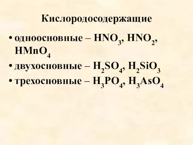 Кислородосодержащие одноосновные – HNO3, HNO2, HMnO4 двухосновные – H2SO4, H2SiO3 трехосновные – H3PO4, H3AsO4