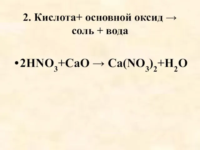 2. Кислота+ основной оксид → соль + вода 2HNO3+СаO → Са(NO3)2+H2O