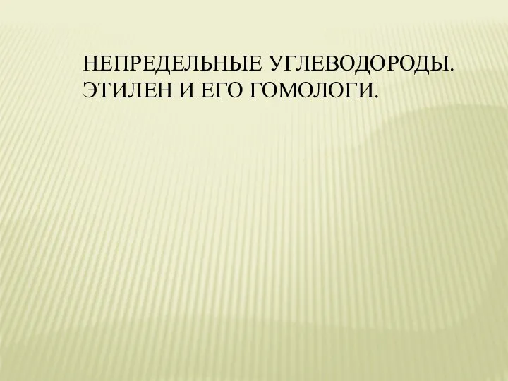 НЕПРЕДЕЛЬНЫЕ УГЛЕВОДОРОДЫ. ЭТИЛЕН И ЕГО ГОМОЛОГИ.