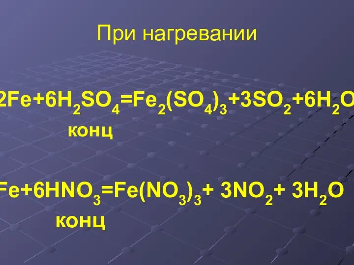 При нагревании 2Fe+6H2SO4=Fe2(SO4)3+3SO2+6H2O конц Fe+6HNO3=Fe(NO3)3+ 3NO2+ 3H2O конц