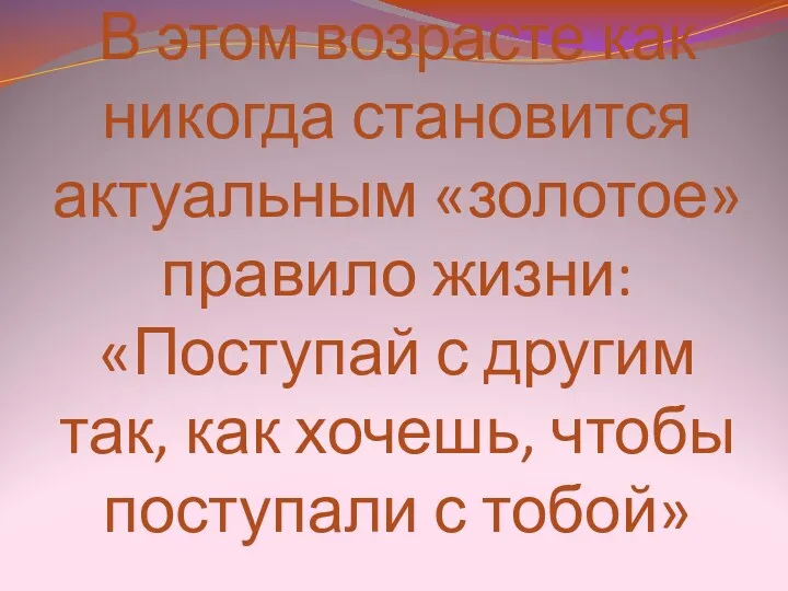 В этом возрасте как никогда становится актуальным «золотое» правило жизни: