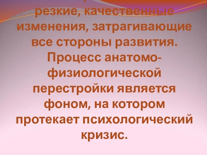 Основной особенностью этого возраста являются резкие, качественные изменения, затрагивающие все