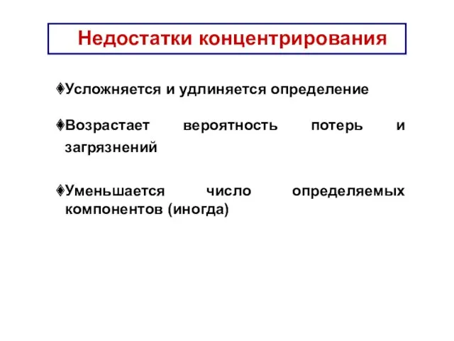 Недостатки концентрирования Усложняется и удлиняется определение Возрастает вероятность потерь и загрязнений Уменьшается число определяемых компонентов (иногда)