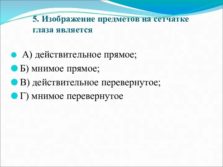 5. Изображение предметов на сетчатке глаза является А) действительное прямое;