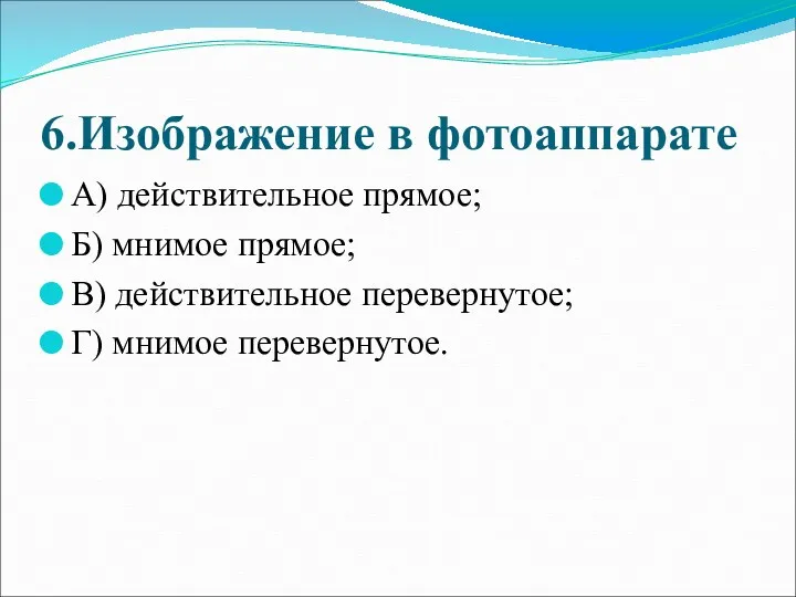 6.Изображение в фотоаппарате А) действительное прямое; Б) мнимое прямое; В) действительное перевернутое; Г) мнимое перевернутое.