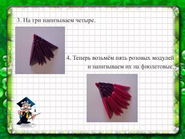 4. Теперь возьмём пять розовых модулей и нанизываем их на фиолетовые. 3. На три нанизываем четыре.