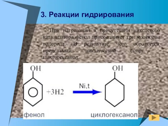 При нагревании в присутствии никелевого катализатора фенол присоединяет три молекулы водорода. В результате
