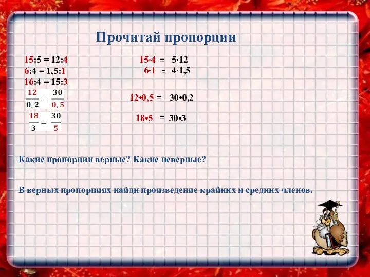 Прочитай пропорции 15:5 = 12:4 6:4 = 1,5:1 16:4 = 15:3 Какие пропорции