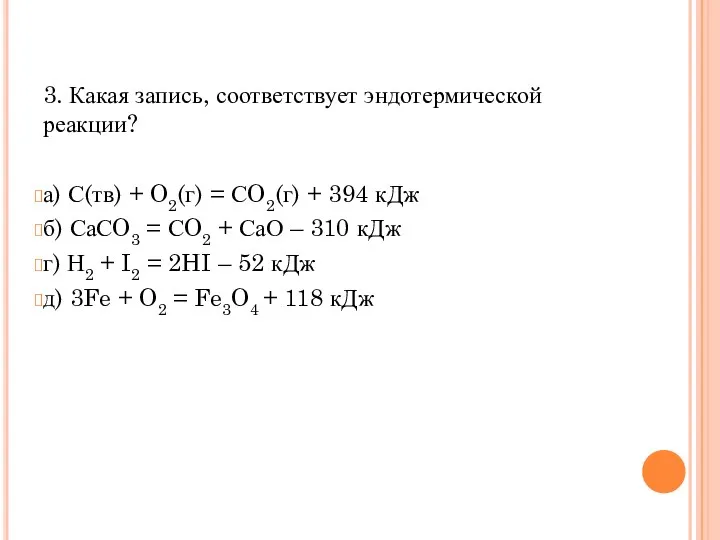 3. Какая запись, соответствует эндотермической реакции? а) С(тв) + O2(г) = СO2(г) +